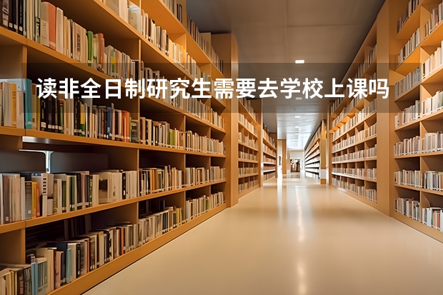 读非全日制研究生需要去学校上课吗
