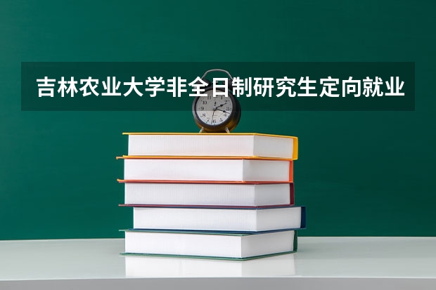 吉林农业大学非全日制研究生定向就业什么意思