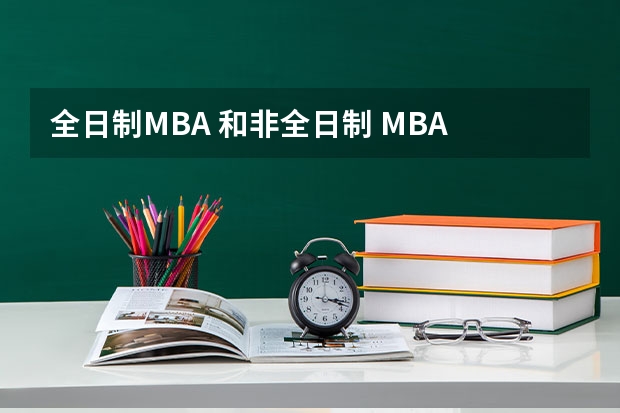 全日制MBA 和非全日制 MBA 有哪些区别?选全日制 MBA 好还是非全日制 MBA 好?为什么?