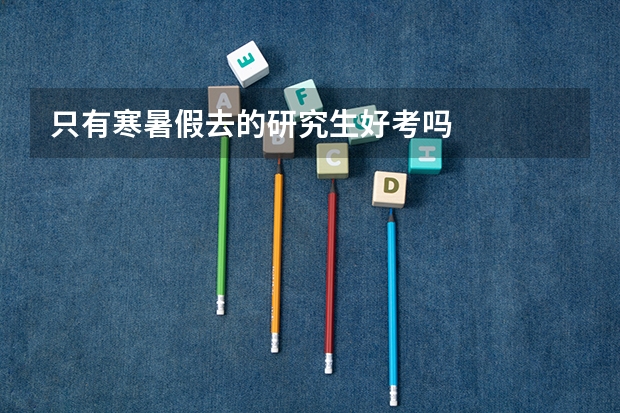 只有寒暑假去的研究生好考吗