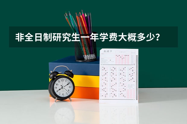 非全日制研究生一年学费大概多少？