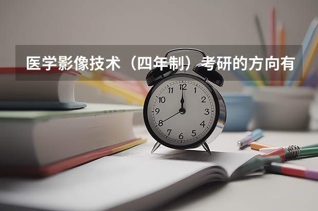 医学影像技术（四年制）考研的方向有哪些，专业有哪些，有什么好的学