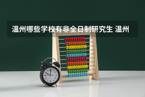 温州哪些学校有非全日制研究生 温州肯恩大学研究生8个专业中，是否均有开放招收非全日制研究生？