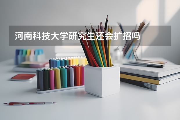 河南科技大学研究生还会扩招吗