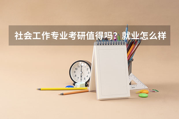 社会工作专业考研值得吗？就业怎么样？
