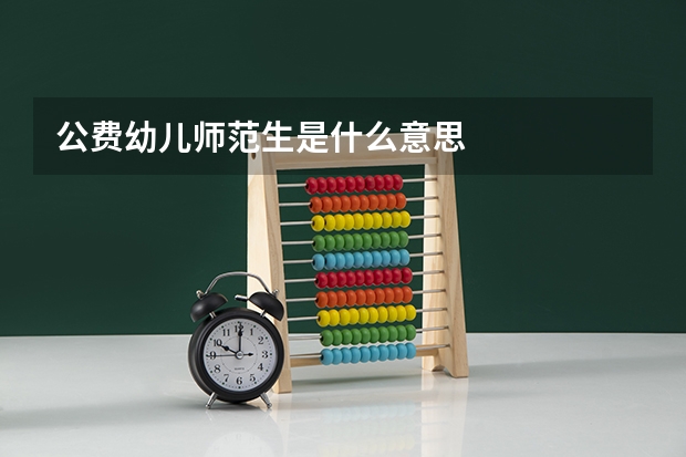 公费幼儿师范生是什么意思