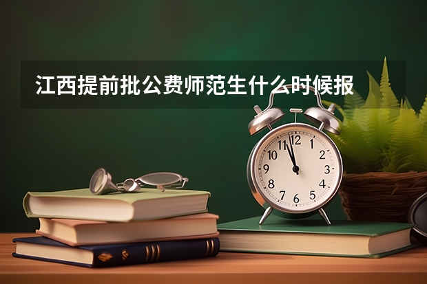 江西提前批公费师范生什么时候报