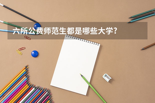 六所公费师范生都是哪些大学?