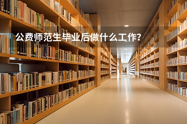 公费师范生毕业后做什么工作？