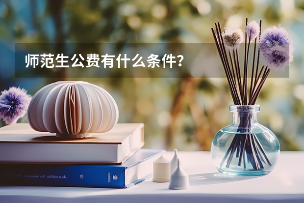 师范生公费有什么条件？