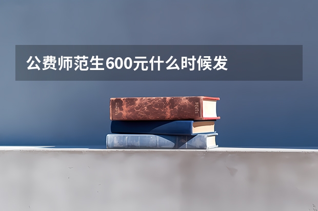 公费师范生600元什么时候发