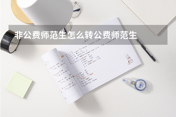 非公费师范生怎么转公费师范生