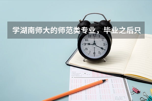学湖南师大的师范类专业，毕业之后只能当老师吗？能当中学老师还是大学老师？