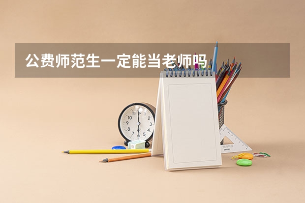 公费师范生一定能当老师吗