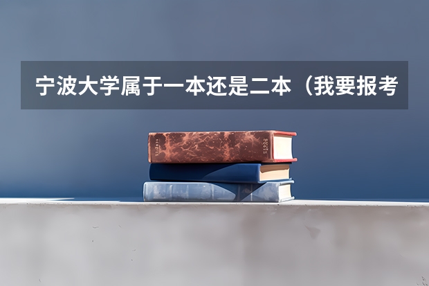 宁波大学属于一本还是二本（我要报考师范类本科 那个学校好啊？）