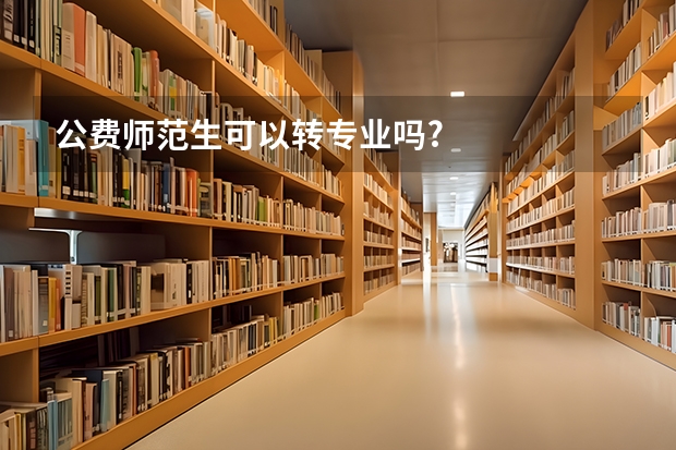 公费师范生可以转专业吗?