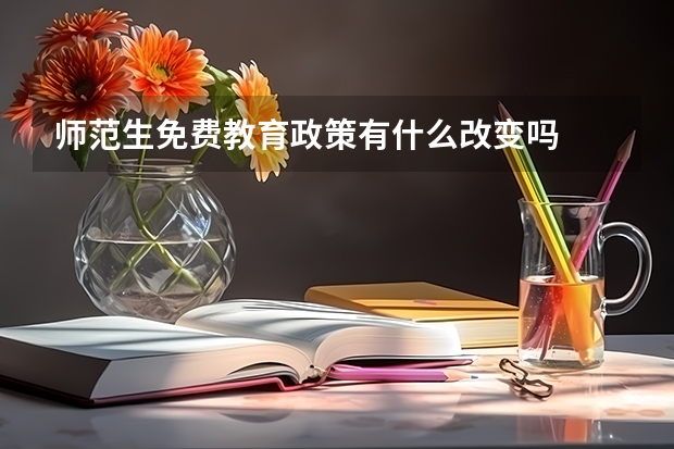 师范生免费教育政策有什么改变吗