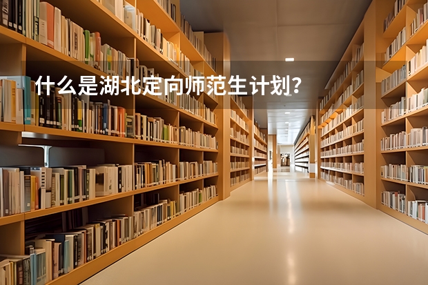 什么是湖北定向师范生计划？