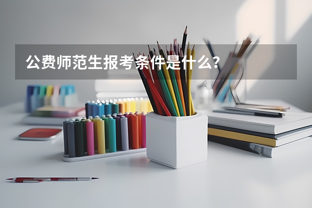 公费师范生报考条件是什么？