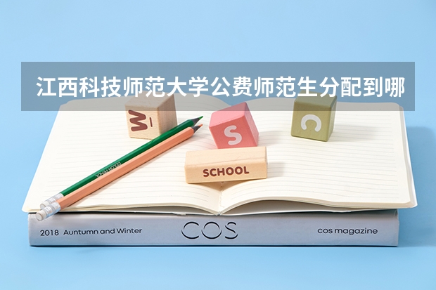 江西科技师范大学公费师范生分配到哪里