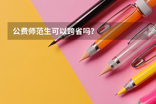 公费师范生可以跨省吗？