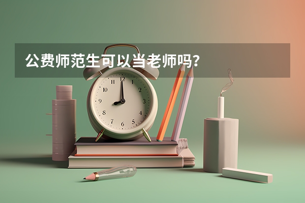 公费师范生可以当老师吗？