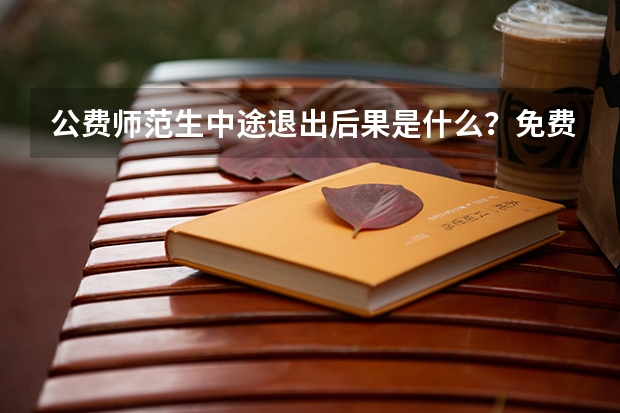 公费师范生中途退出后果是什么？免费师范生就是个骗局吗？