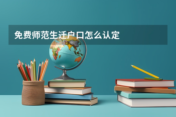 免费师范生迁户口怎么认定