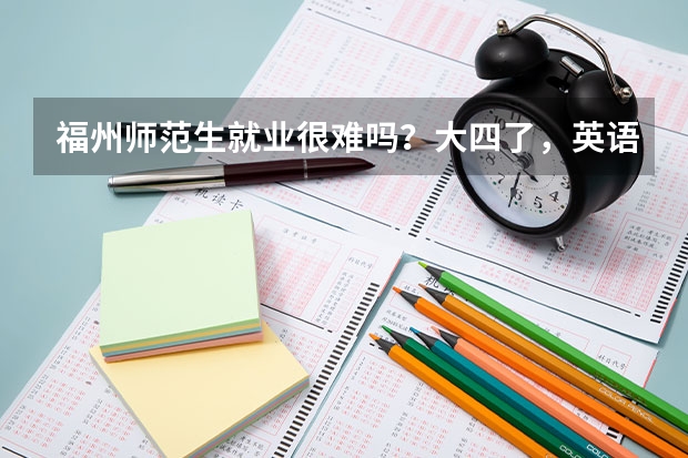 福州师范生就业很难吗？大四了，英语，关键是成绩不好。私立学校和国有学校有什么区别
