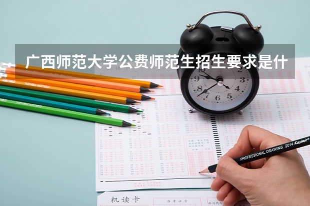 广西师范大学公费师范生招生要求是什么？