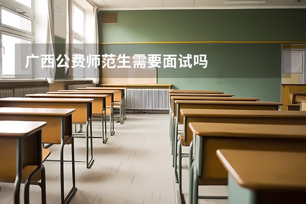 广西公费师范生需要面试吗