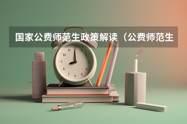 国家公费师范生政策解读（公费师范生政策）