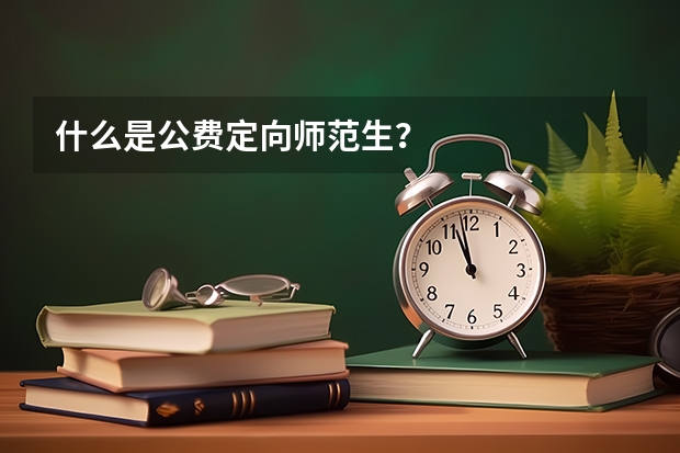 什么是公费定向师范生？