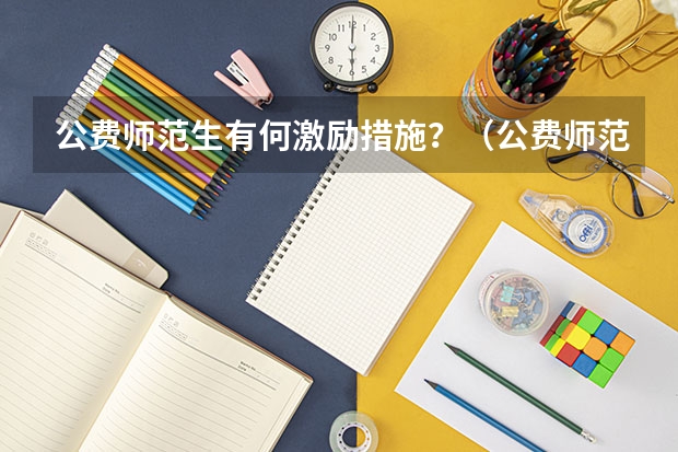 公费师范生有何激励措施？（公费师范生有何条件保障？）