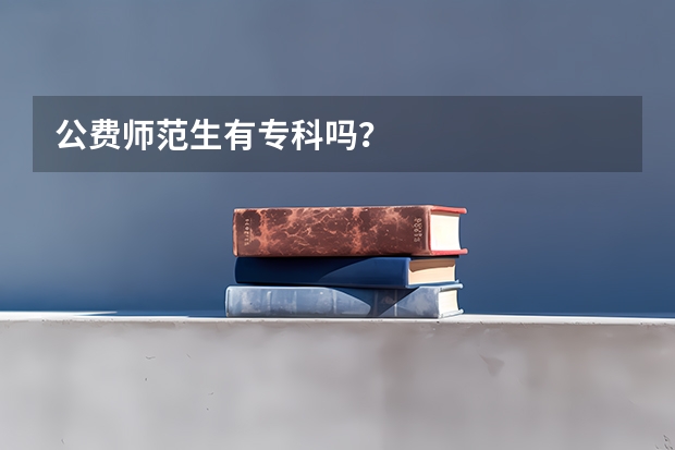 公费师范生有专科吗？