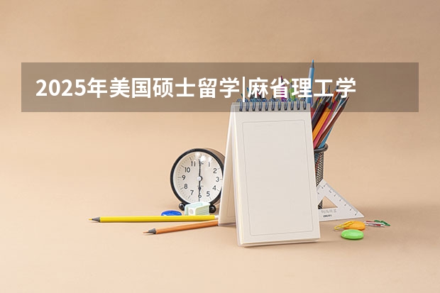 2025年美国硕士留学|麻省理工学院申请入学条件有哪些？难度大吗？