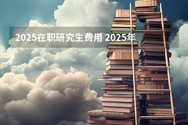 2025在职研究生费用 2025年浙江工业大学在职研究生招生专业及学制学费汇总！