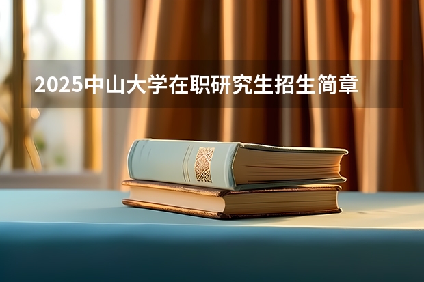 2025中山大学在职研究生招生简章汇总（2025年浙江工业大学在职研究生招生专业及学制学费汇总！）