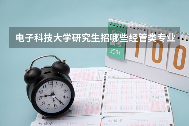 电子科技大学研究生招哪些经管类专业呀?有没有考过的学长