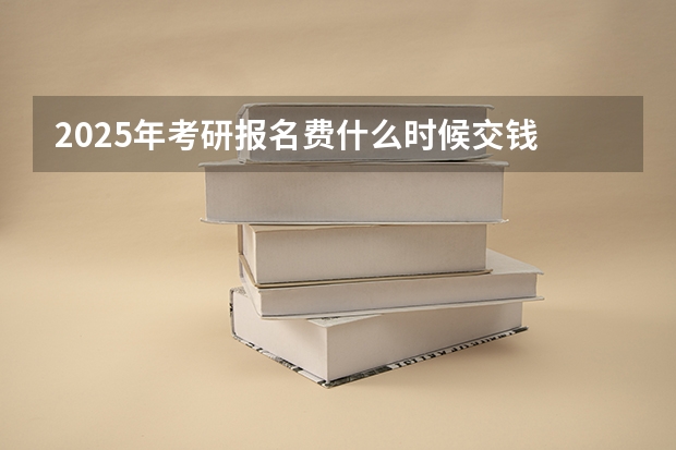 2025年考研报名费什么时候交钱