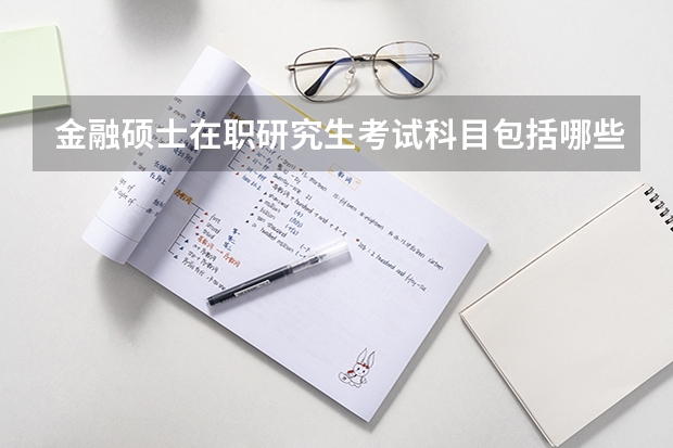金融硕士在职研究生考试科目包括哪些？