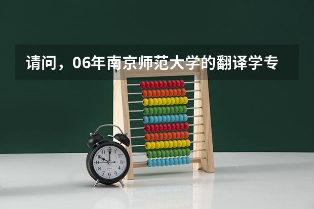 请问，06年南京师范大学的翻译学专业研究生录取分数线是多少？