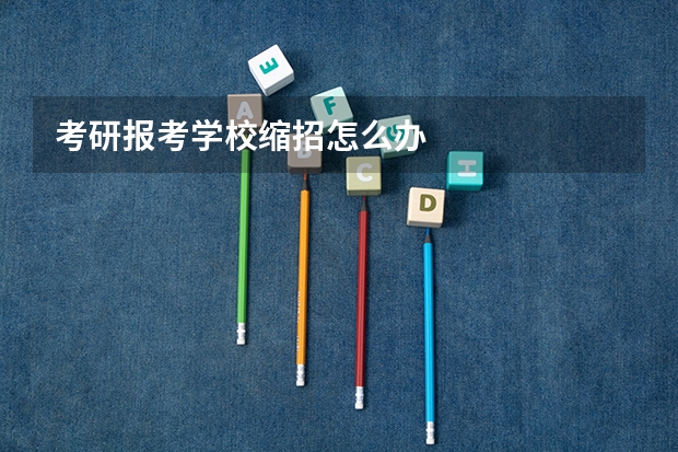 考研报考学校缩招怎么办