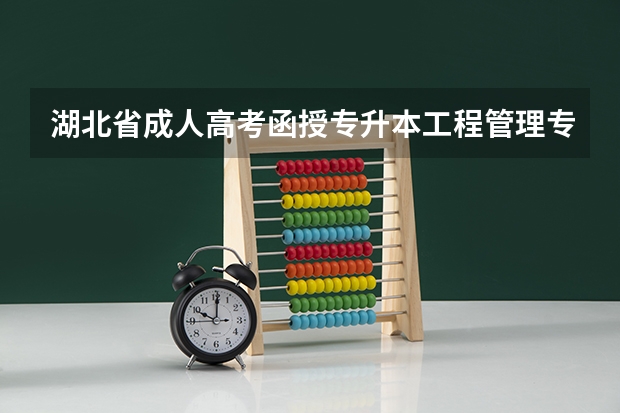 湖北省成人高考函授专升本工程管理专业招生简章及报名时间报名入口是什么？