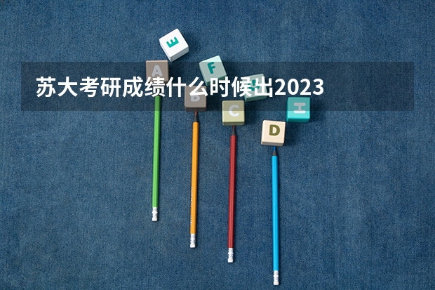 苏大考研成绩什么时候出2023
