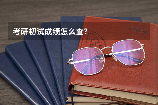 考研初试成绩怎么查？
