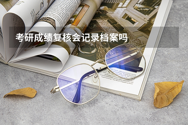 考研成绩复核会记录档案吗