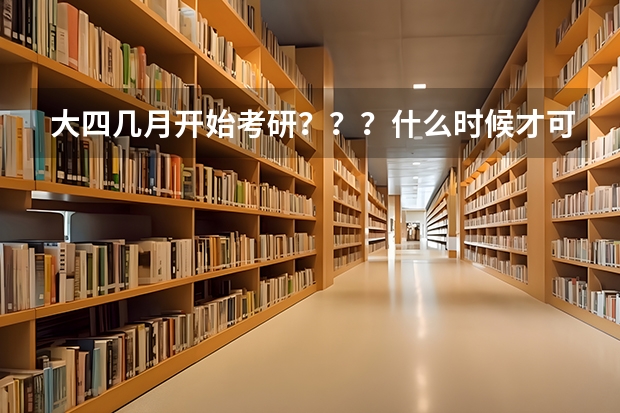 大四几月开始考研？？？什么时候才可以查到成绩？？？毕业之前可以知道了吗？？？
