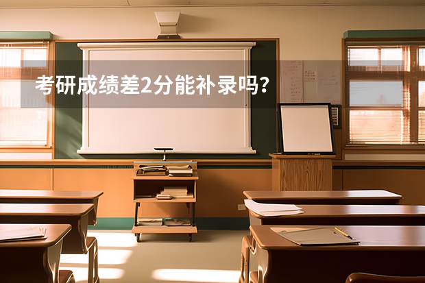 考研成绩差2分能补录吗？