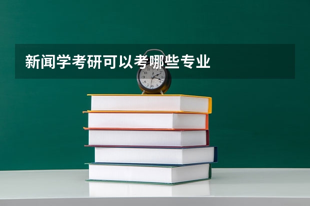 新闻学考研可以考哪些专业